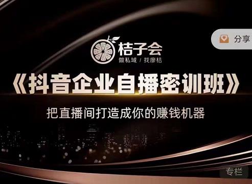 桔子会《抖音企业自播密训班》，把直播间打造成你的赚钱机器-小牛学府