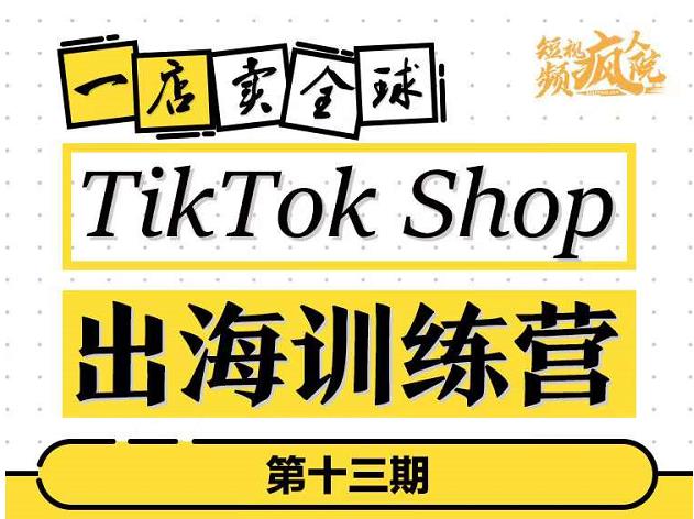 TikTokShop出海训练营（第十三期），打开全球流量新思维，出海抢占全球新流量，一店卖全球-小牛学府