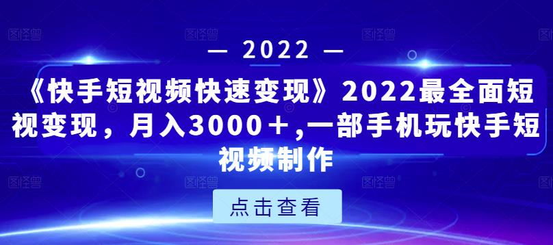 《快手短视频快速变现》2022最全面短视变现,月入3000+,一部手机玩快手短视频制作-小牛学府