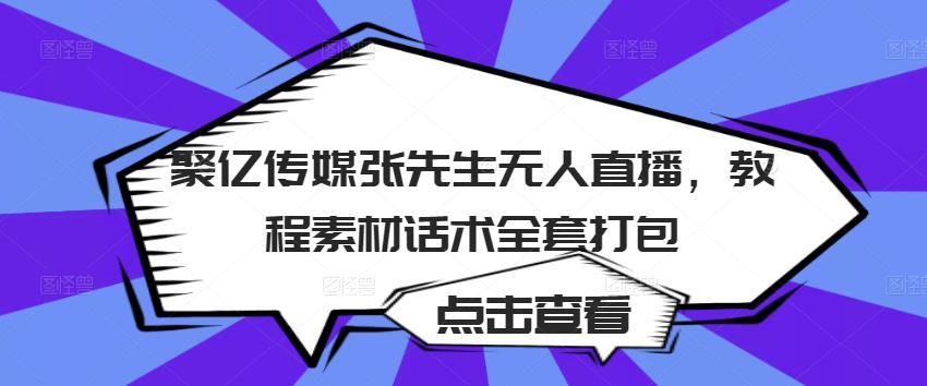 聚亿传媒张先生无人直播，教程素材话术全套打包-小牛学府