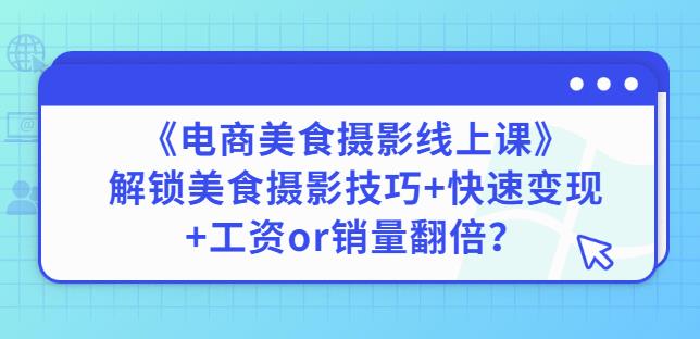 陈飞燕《电商美食摄影线上课》解锁美食摄影技巧+快速变现+工资or销量翻倍-小牛学府