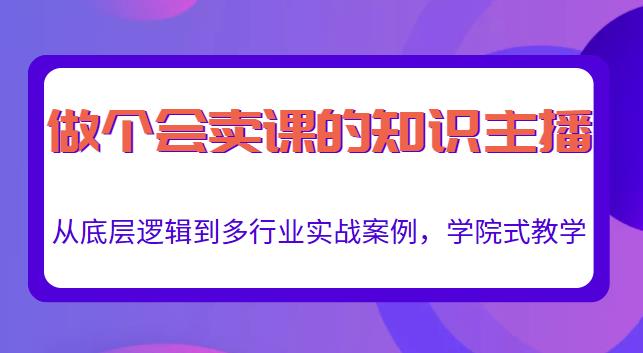 做一个会卖课的知识主播，从底层逻辑到多行业实战案例，学院式教学-小牛学府