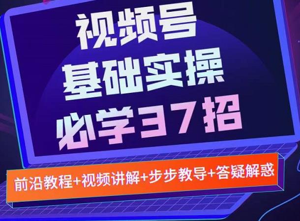 视频号实战基础必学37招,每个步骤都有具体操作流程,简单易懂好操作-小牛学府