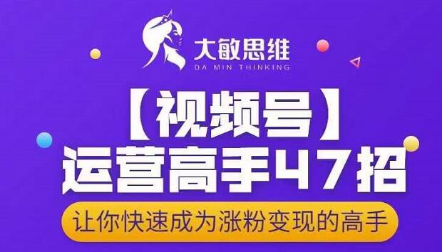 大敏思维-视频号运营高手47招，让你快速成为涨粉变现高手-小牛学府