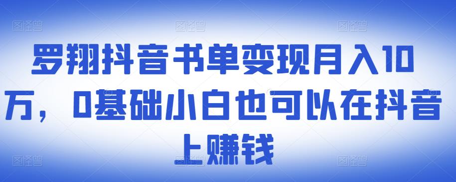 罗翔抖音书单变现月入10万,0基础小白也可以在抖音上赚钱-小牛学府