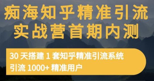 痴海知乎精准引流实战营1-2期，30天搭建1套知乎精准引流系统，引流1000+精准用户-小牛学府