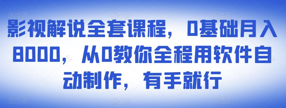 影视解说全套课程，0基础月入8000，从0教你全程用软件自动制作，有手就行-小牛学府