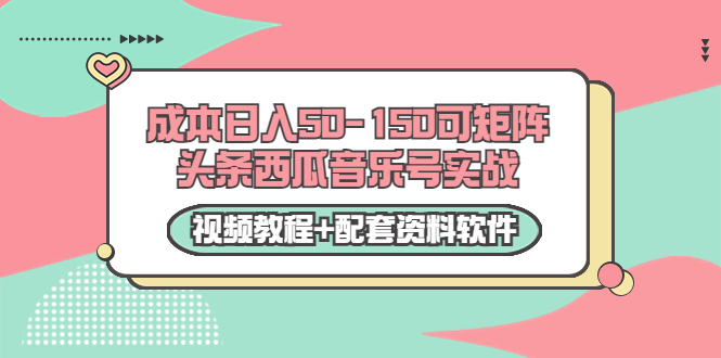 0成本日入50-150可矩阵头条西瓜音乐号实战（视频教程+配套资料软件）-小牛学府