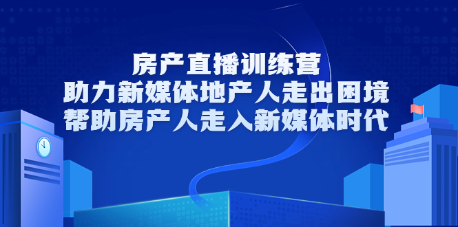 房产直播训练营，助力新媒体地产人走出困境，帮助房产人走入新媒体时代-小牛学府