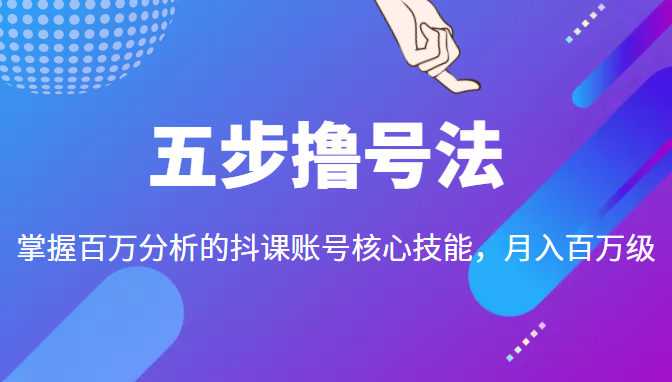 五步撸号法，掌握百万分析的抖课账号核心技能，从逻辑到实操-小牛学府