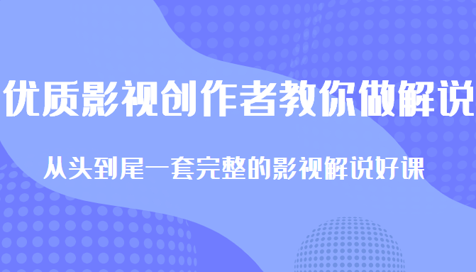 优质影视领域创作者教你做解说变现,从头到尾一套完整的解说课,附全套软件-小牛学府