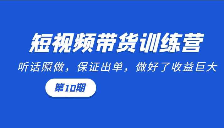 短视频带货训练营:听话照做,保证出单,做好了收益巨大(第10期)-小牛学府