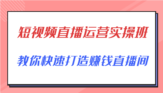 短视频直播运营实操班,直播带货精细化运营实操,教你快速打造赚钱直播间-小牛学府