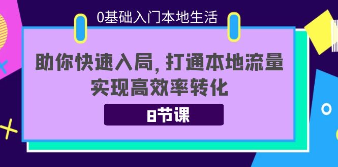 0基础入门本地生活:助你快速入局,8节课带你打通本地流量,实现高效率转化-小牛学府