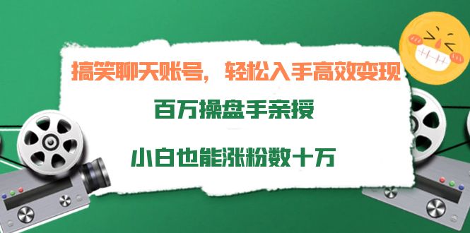 搞笑聊天账号，轻松入手高效变现，百万操盘手亲授，小白也能涨粉数十万-小牛学府