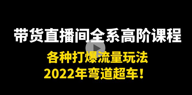 带货直播间全系高阶课程:各种打爆流量玩法,2022年弯道超车!-小牛学府