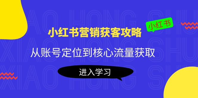 小红书营销获客攻略:从账号定位到核心流量获取,爆款笔记打造-小牛学府