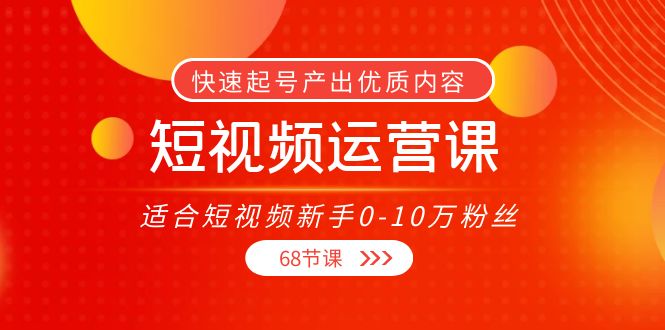 短视频运营课,适合短视频新手0-10万粉丝,快速起号产出优质内容(无水印)-小牛学府