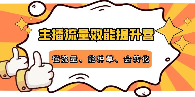主播流量效能提升营:懂流量、能种草、会转化,清晰明确方法规则-小牛学府