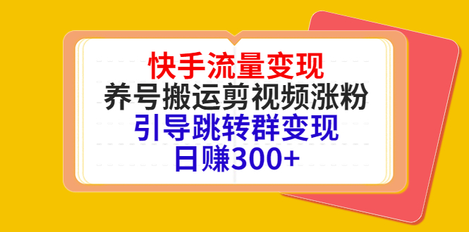 快手流量变现，养号搬运剪视频涨粉，引导跳转群变现日赚300+-小牛学府