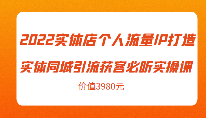 2022实体店个人流量IP打造实体同城引流获客必听实操课，61节完整版（价值3980元）-小牛学府