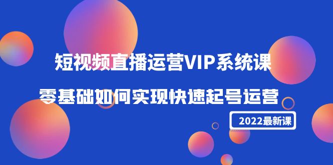 2022短视频直播运营VIP系统课:零基础如何实现快速起号运营(价值2999元)-小牛学府