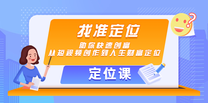 【定位课】找准定位,助你快速创富,从短视频创作到人生财富定位-小牛学府