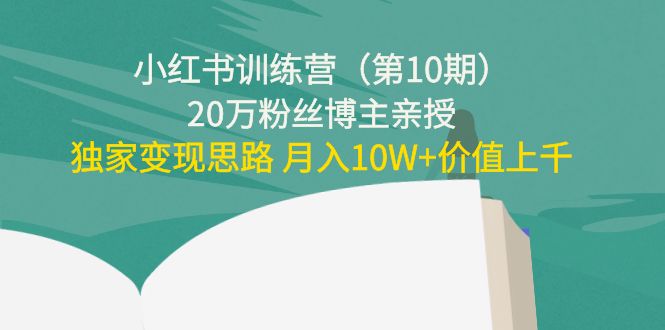 小红书训练营(第10期)20万粉丝博主亲授:独家变现思路 月入10W+价值上千-小牛学府