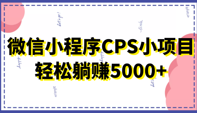 微信小程序CPS小项目,有微信就能做,轻松上手躺赚5000+-小牛学府
