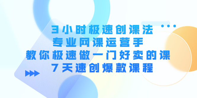 3小时极速创课法，专业网课运营手 教你极速做一门好卖的课 7天速创爆款课程-小牛学府