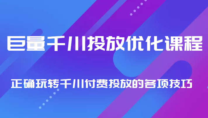 巨量千川投放优化课程 正确玩转千川付费投放的各项技巧-小牛学府
