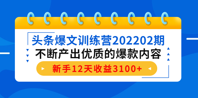 头条爆文训练营202202期,不断产出优质的爆款内容,新手12天收益3100+-小牛学府