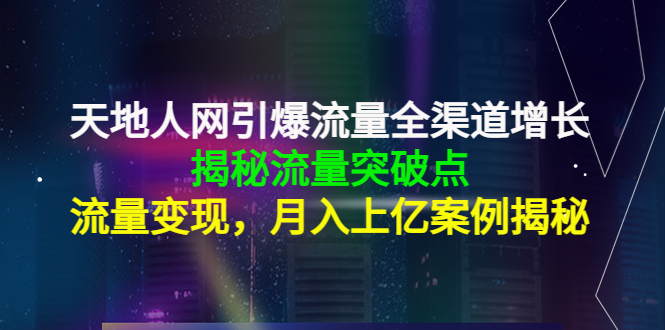 天地人网引爆流量全渠道增长:揭秘流量突然破点,流量变现,月入上亿案例-小牛学府