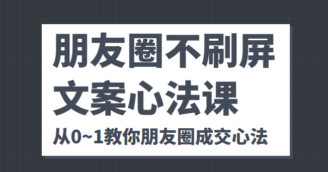 朋友圈不刷屏文案心法课 人人都要懂的商业逻辑 从0~1教你朋友圈成交心法-小牛学府