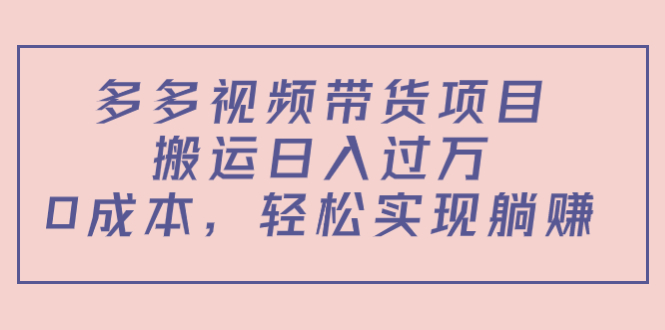 多多视频带货项目，搬运日入过万，0成本，轻松实现躺赚（教程+软件）-小牛学府