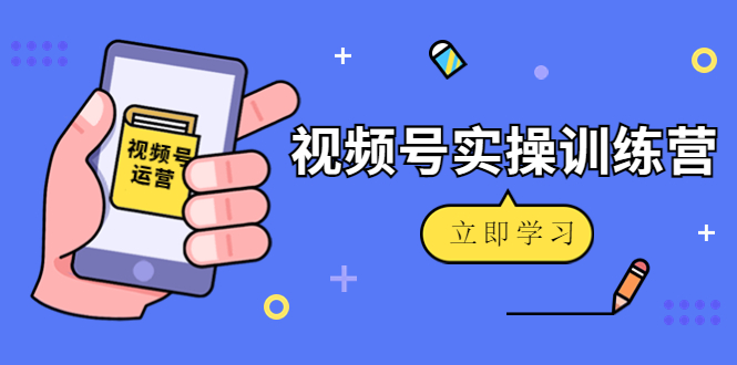 微信视频号实操训练营:视频号起号运营纯干货玩法!-小牛学府