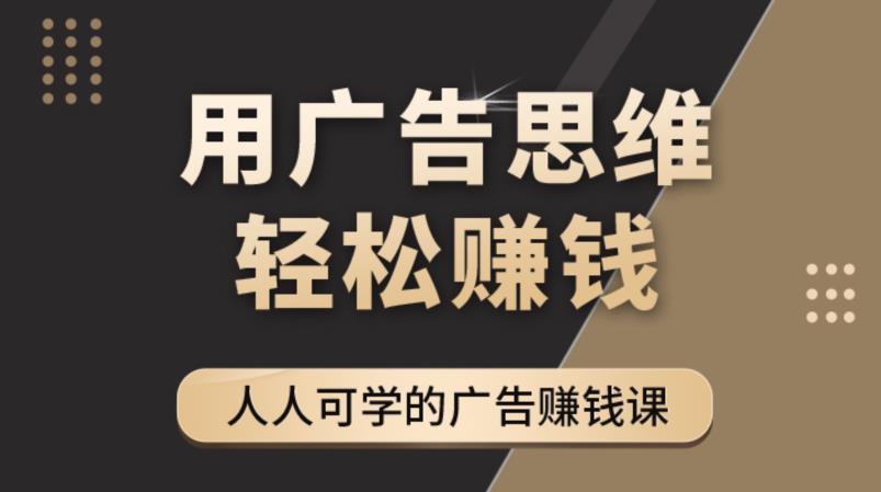 《广告思维36计》人人可学习的广告赚钱课,全民皆商时代-小牛学府