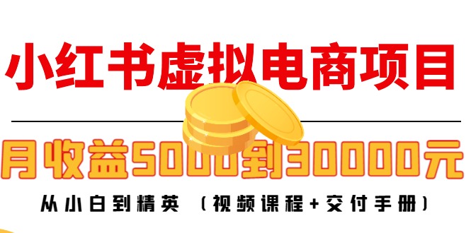 小红书虚拟电商项目:从小白到精英 月收益5000到30000 (视频课程+交付手册)-小牛学府