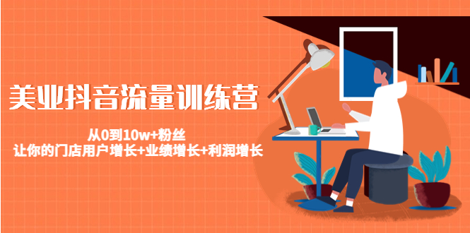 美业抖音流量训练营：从0到10w+粉丝 让你的门店用户增长+业绩增长+利润增长-小牛学府