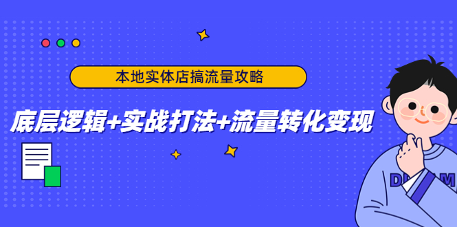 本地实体店搞流量攻略：底层逻辑+实战打法+流量转化变现-小牛学府