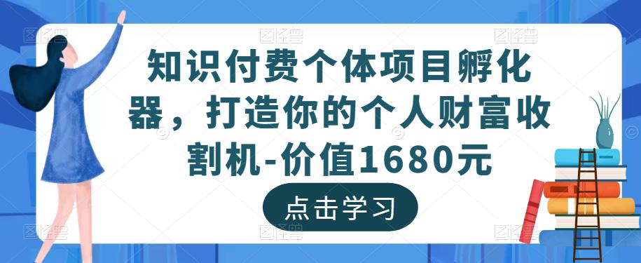 知识付费个体项目孵化器,打造你的个人财富收割机-价值1680元-小牛学府