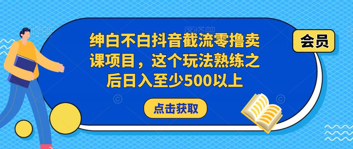 绅白不白抖音截流零撸卖课项目,这个玩法熟练之后日入至少500以上-小牛学府