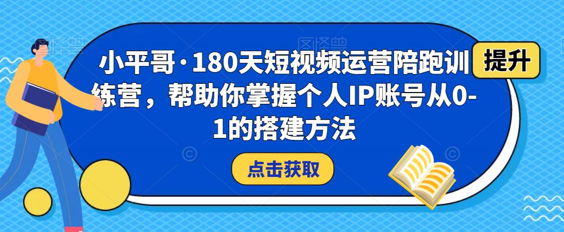小平哥·180天短视频运营陪跑训练营,帮助你掌握个人IP账号从0-1的搭建方法-小牛学府