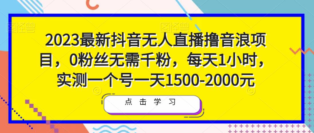 2023最新抖音无人直播撸音浪项目,0粉丝无需千粉,每天1小时,实测一个号一天1500-2000元-小牛学府