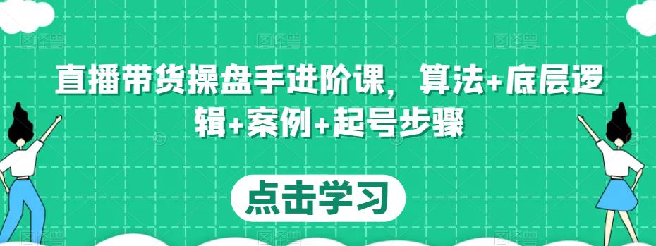 直播带货操盘手进阶课，算法+底层逻辑+案例+起号步骤-小牛学府