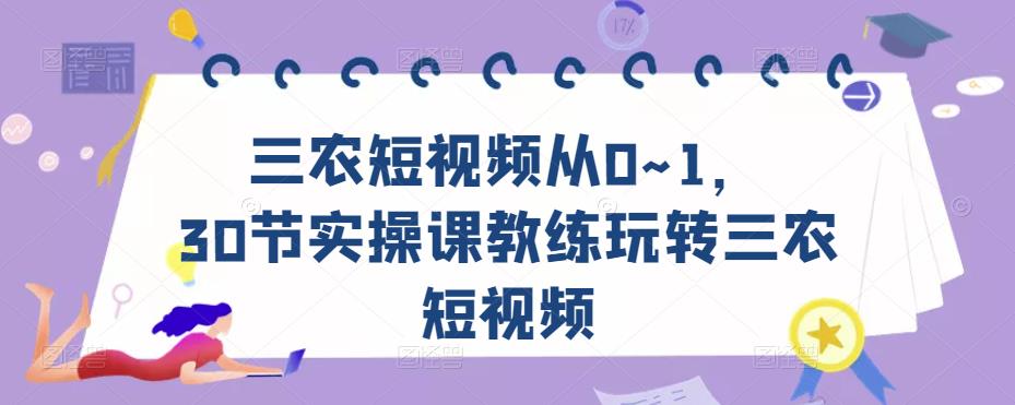 三农短视频从0~1,30节实操课教练玩转三农短视频-小牛学府