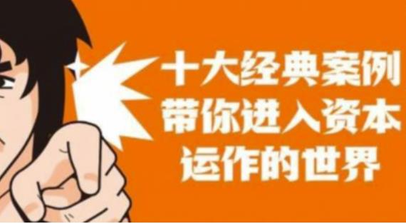 资本运作课程,并购、借壳、资本运作,十大经典案例带你真正进入资本运作的世界-小牛学府