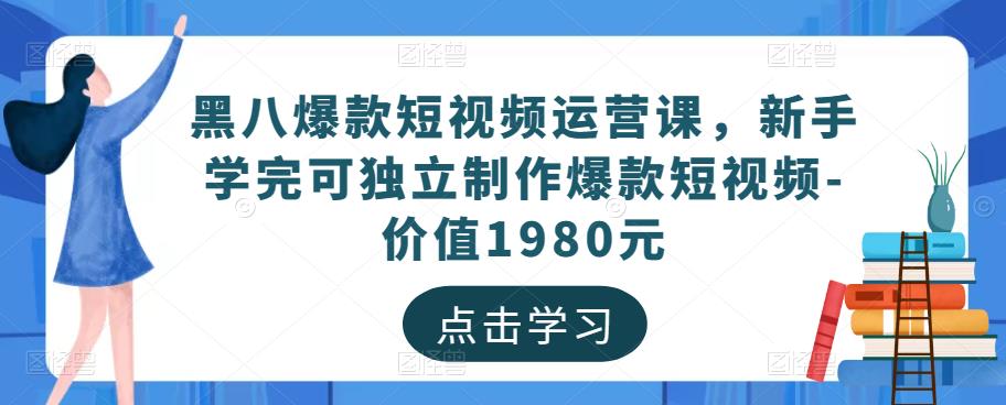 黑八爆款短视频运营课,新手学完可独立制作爆款短视频-价值1980元-小牛学府