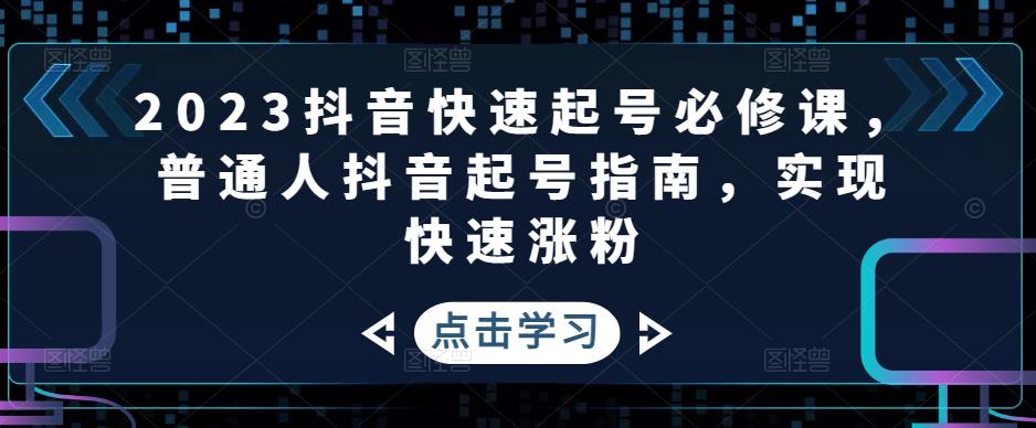 2023抖音快速起号必修课,普通人抖音起号指南,实现快速涨粉-小牛学府