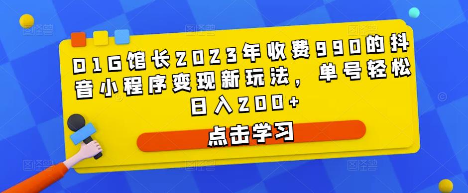D1G馆长2023年收费990的抖音小程序变现新玩法,单号轻松日入200+-小牛学府